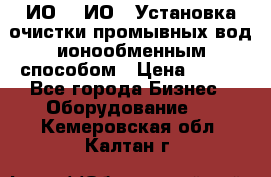 ИО-1, ИО-2 Установка очистки промывных вод ионообменным способом › Цена ­ 111 - Все города Бизнес » Оборудование   . Кемеровская обл.,Калтан г.